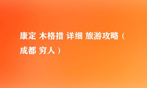 康定 木格措 详细 旅游攻略(成都 穷人)