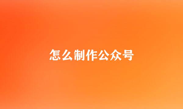 怎么制作公众号