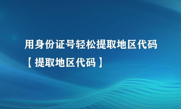 用身份证号轻松提取地区代码【提取地区代码】