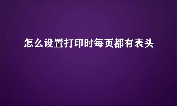 怎么设置打印时每页都有表头