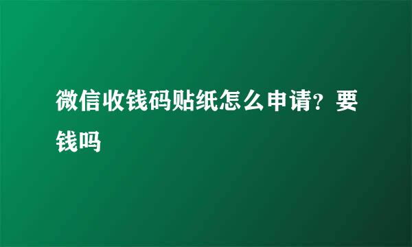微信收钱码贴纸怎么申请？要钱吗