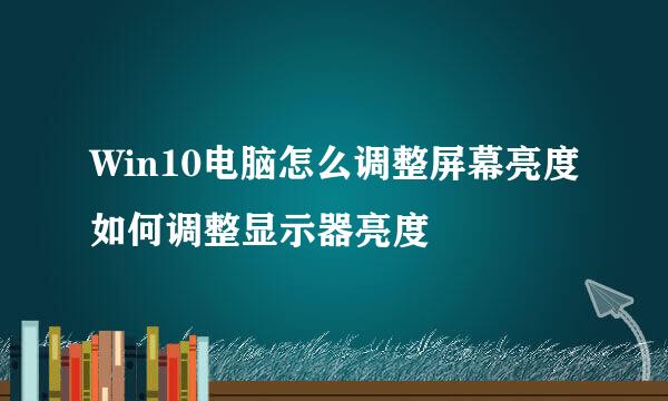 Win10电脑怎么调整屏幕亮度如何调整显示器亮度