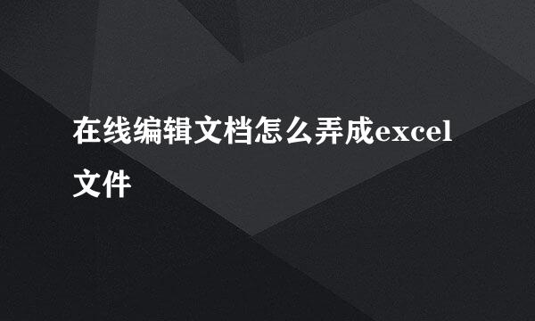 在线编辑文档怎么弄成excel文件