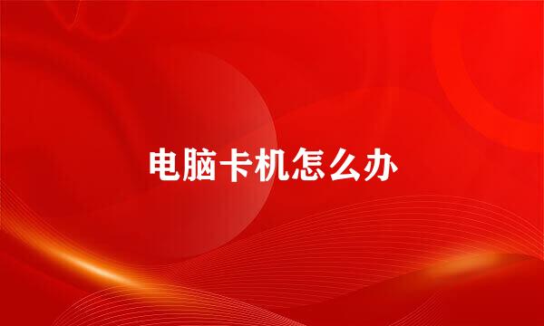 电脑卡机怎么办