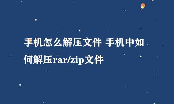 手机怎么解压文件 手机中如何解压rar/zip文件