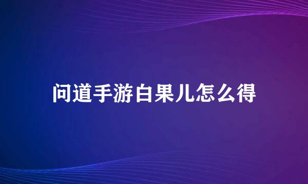 问道手游白果儿怎么得