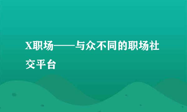 X职场——与众不同的职场社交平台