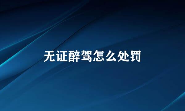 无证醉驾怎么处罚