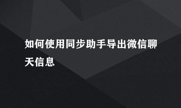 如何使用同步助手导出微信聊天信息