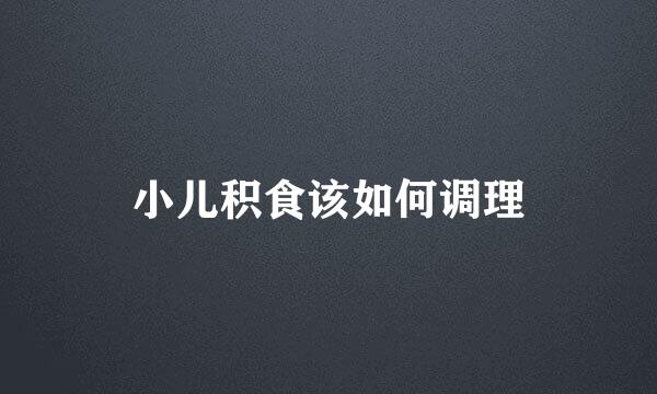 小儿积食该如何调理