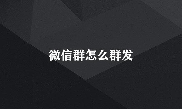 微信群怎么群发