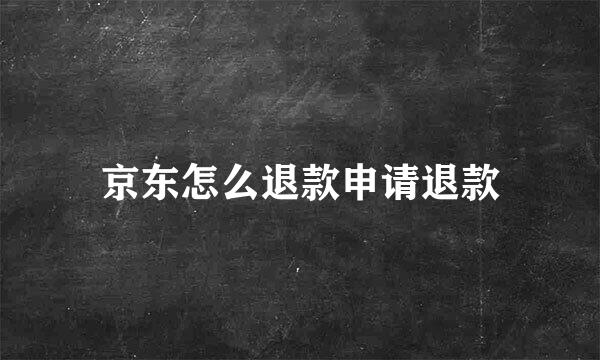 京东怎么退款申请退款