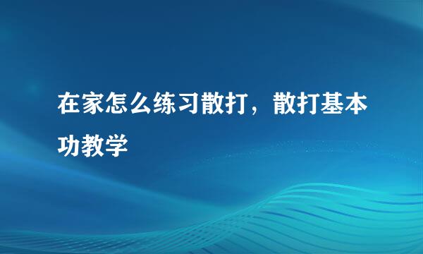 在家怎么练习散打，散打基本功教学