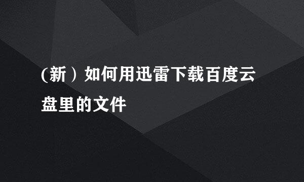 (新）如何用迅雷下载百度云盘里的文件
