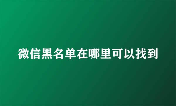 微信黑名单在哪里可以找到