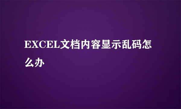 EXCEL文档内容显示乱码怎么办