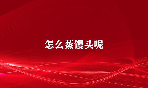 怎么蒸馒头呢