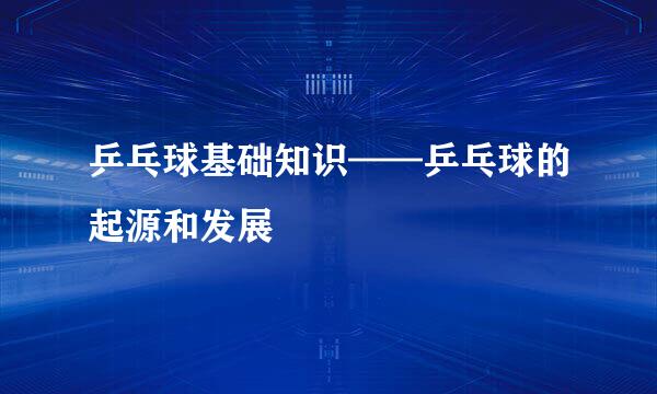 乒乓球基础知识——乒乓球的起源和发展