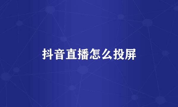 抖音直播怎么投屏