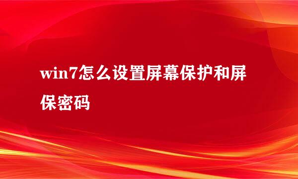 win7怎么设置屏幕保护和屏保密码