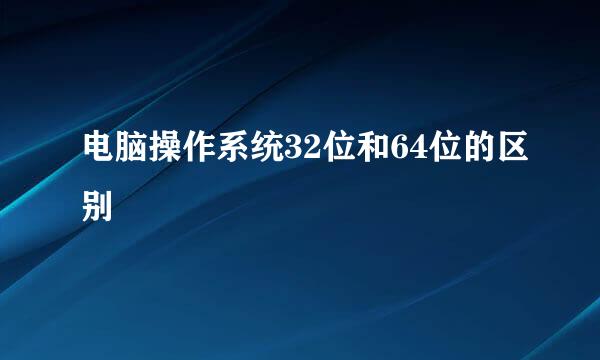 电脑操作系统32位和64位的区别