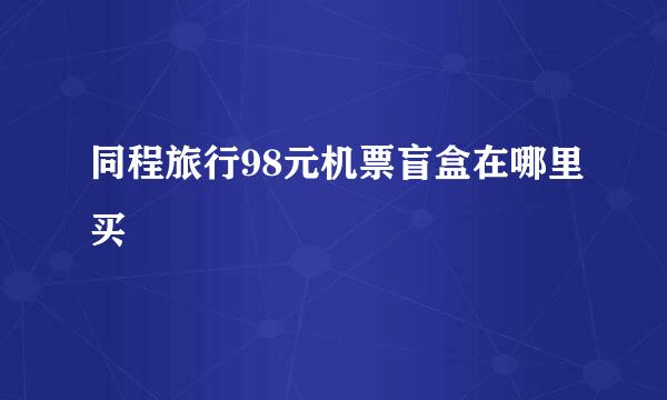 同程旅行98元机票盲盒在哪里买