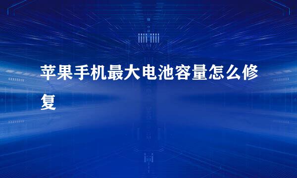 苹果手机最大电池容量怎么修复