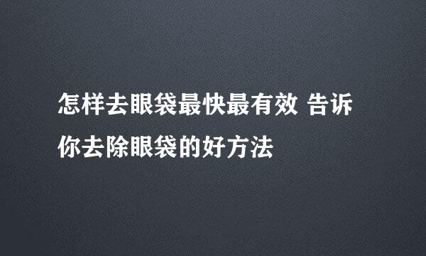 怎样去眼袋最快最有效 告诉你去除眼袋的好方法
