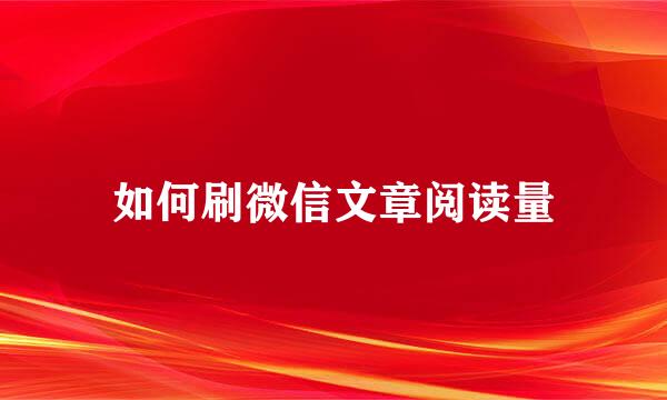 如何刷微信文章阅读量