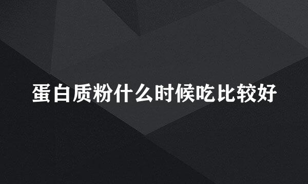 蛋白质粉什么时候吃比较好