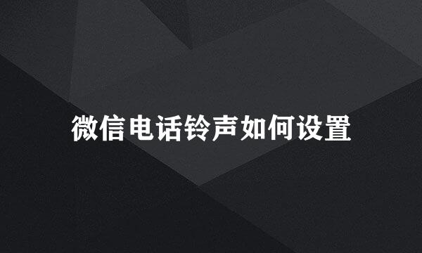 微信电话铃声如何设置