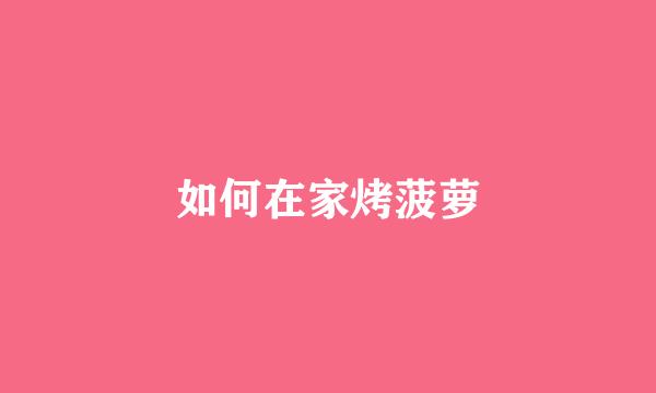如何在家烤菠萝