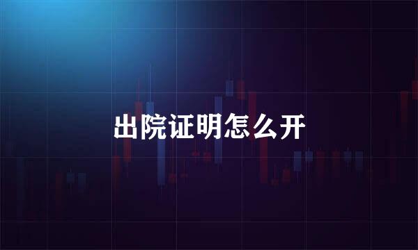 出院证明怎么开