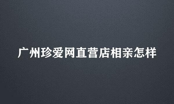 广州珍爱网直营店相亲怎样