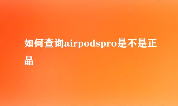 如何查询airpodspro是不是正品