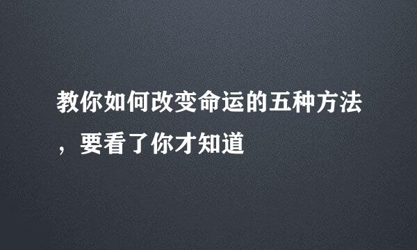 教你如何改变命运的五种方法，要看了你才知道