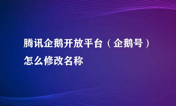 腾讯企鹅开放平台(企鹅号)怎么修改名称