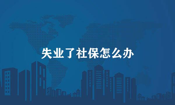 失业了社保怎么办