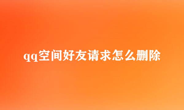 qq空间好友请求怎么删除