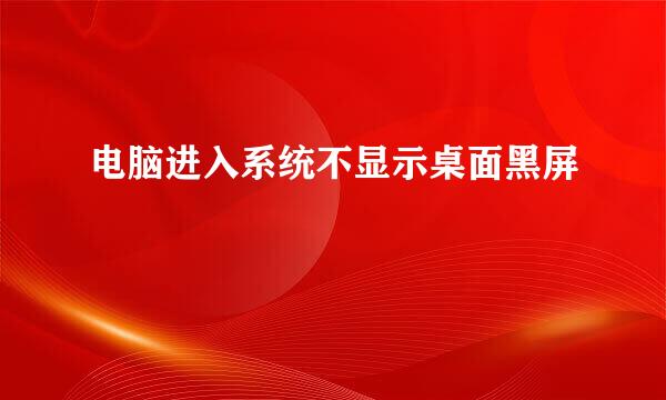 电脑进入系统不显示桌面黑屏