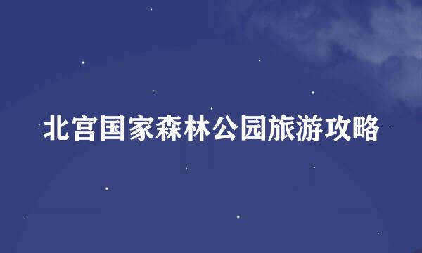 北宫国家森林公园旅游攻略