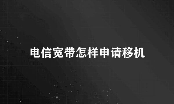 电信宽带怎样申请移机