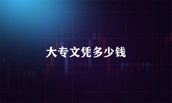 大专文凭多少钱
