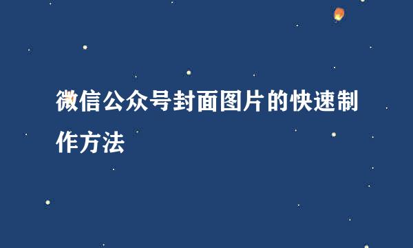 微信公众号封面图片的快速制作方法