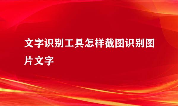 文字识别工具怎样截图识别图片文字