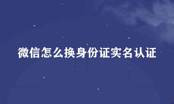 微信怎么换身份证实名认证
