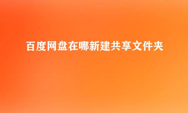 百度网盘在哪新建共享文件夹