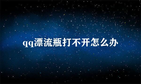 qq漂流瓶打不开怎么办