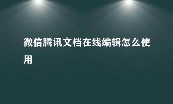 微信腾讯文档在线编辑怎么使用