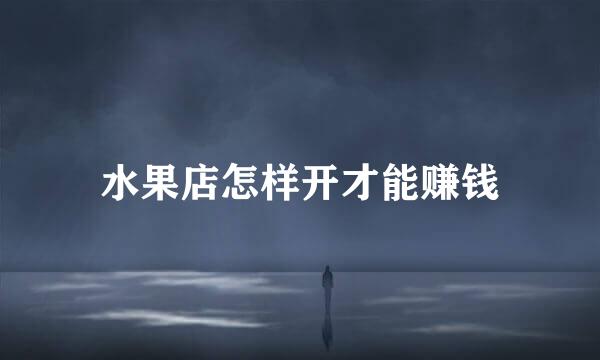 水果店怎样开才能赚钱